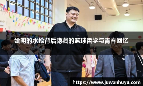 姚明的水枪背后隐藏的篮球哲学与青春回忆