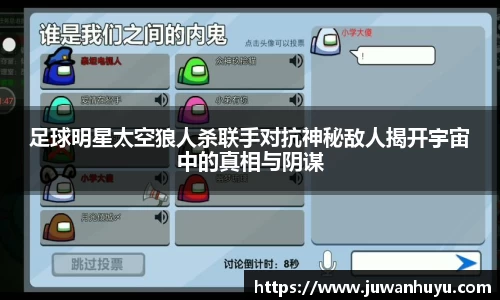 足球明星太空狼人杀联手对抗神秘敌人揭开宇宙中的真相与阴谋
