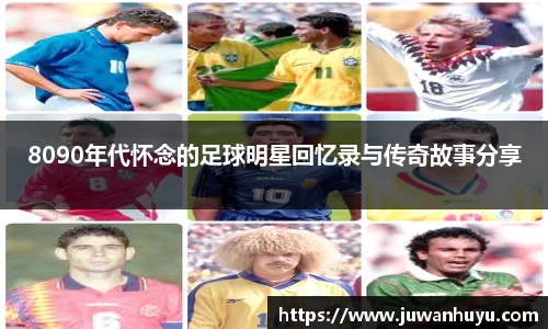 8090年代怀念的足球明星回忆录与传奇故事分享