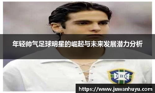 年轻帅气足球明星的崛起与未来发展潜力分析
