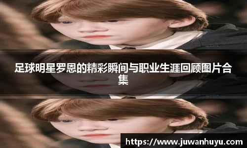 足球明星罗恩的精彩瞬间与职业生涯回顾图片合集