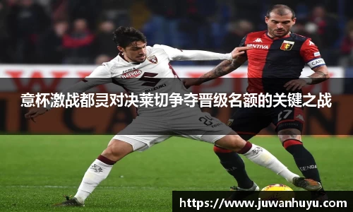 意杯激战都灵对决莱切争夺晋级名额的关键之战