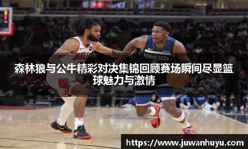 森林狼与公牛精彩对决集锦回顾赛场瞬间尽显篮球魅力与激情