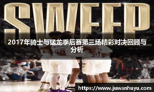 2017年骑士与猛龙季后赛第三场精彩对决回顾与分析