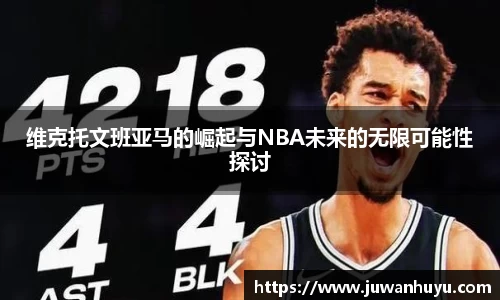 维克托文班亚马的崛起与NBA未来的无限可能性探讨
