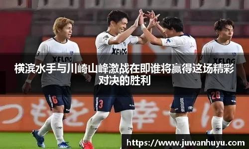 横滨水手与川崎山峰激战在即谁将赢得这场精彩对决的胜利